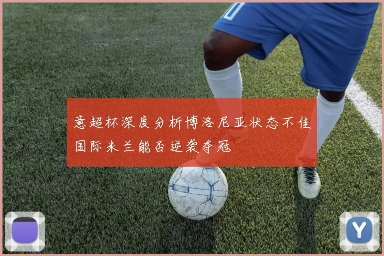 意超杯深度分析博洛尼亚状态不佳国际米兰能否逆袭夺冠